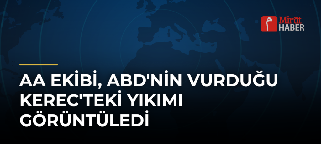 AA Ekibi, ABD’nin Vurduğu Kerec’teki Yıkımı Görüntüledi