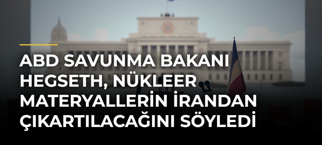 ABD Savunma Bakanı Hegseth, nükleer materyallerin İrandan çıkartılacağını söyledi