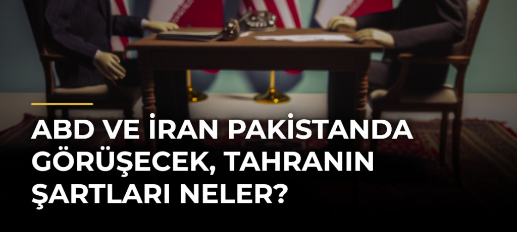 ABD ve İran Pakistanda görüşecek, Tahranın şartları neler?