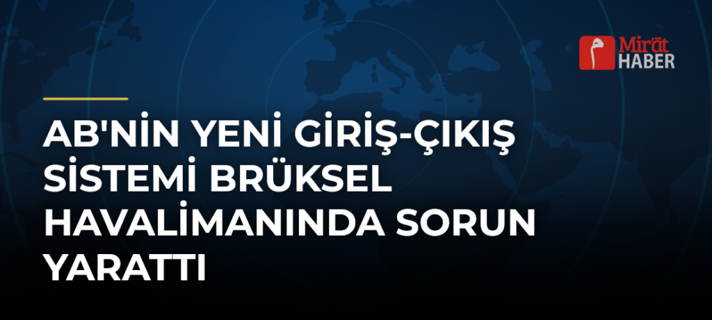 AB’nin Yeni Giriş-Çıkış Sistemi Brüksel Havalimanında Sorun Yarattı