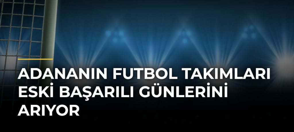 Adananın futbol takımları eski başarılı günlerini arıyor
