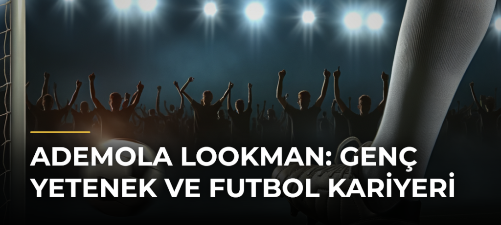 Ademola Lookman: Genç Yetenek ve Futbol Kariyeri
