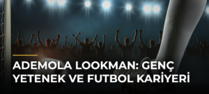 Ademola Lookman: Genç Yetenek ve Futbol Kariyeri