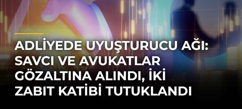 Adliyede uyuşturucu ağı: Savcı ve avukatlar gözaltına alındı, iki zabıt katibi tutuklandı