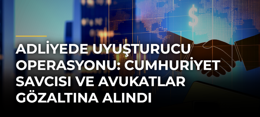 Adliyede uyuşturucu operasyonu: Cumhuriyet savcısı ve avukatlar gözaltına alındı