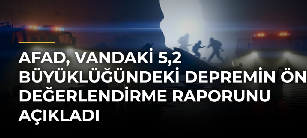 AFAD, Vandaki 5,2 Büyüklüğündeki Depremin Ön Değerlendirme Raporunu Açıkladı