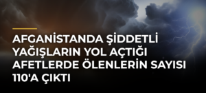 Afganistanda şiddetli yağışların yol açtığı afetlerde ölenlerin sayısı 110’a çıktı