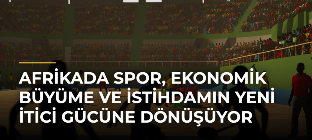 Afrikada Spor, Ekonomik Büyüme ve İstihdamın Yeni İtici Gücüne Dönüşüyor