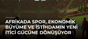 Afrikada Spor, Ekonomik Büyüme ve İstihdamın Yeni İtici Gücüne Dönüşüyor
