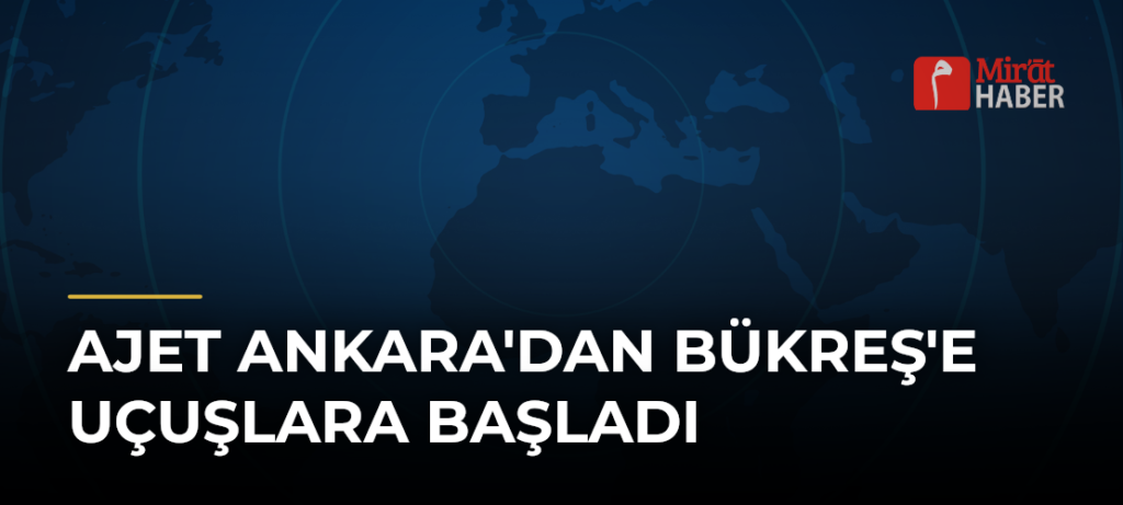 AJet Ankara’dan Bükreş’e Uçuşlara Başladı