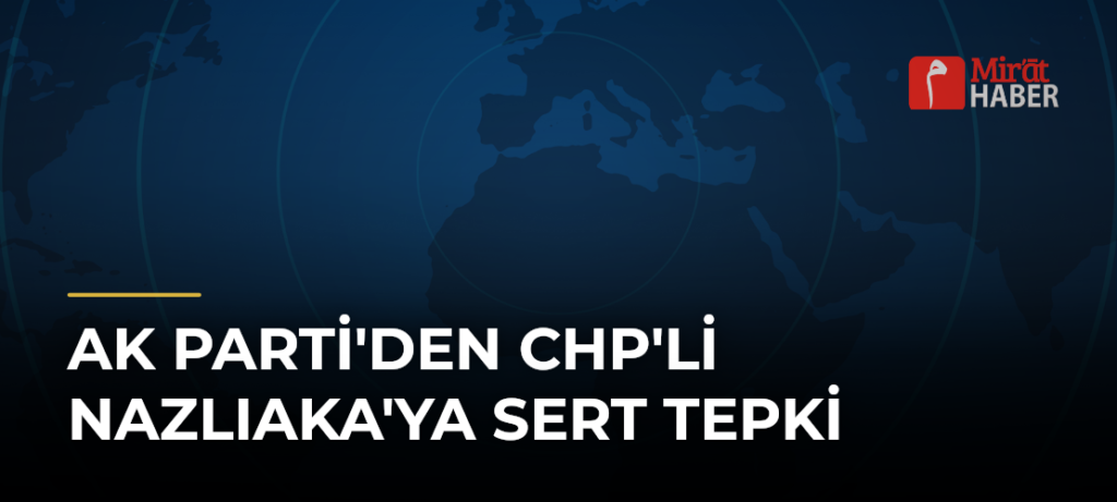 AK Parti’den CHP’li Nazlıaka’ya Sert Tepki