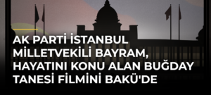 AK Parti İstanbul Milletvekili Bayram, hayatını konu alan Buğday Tanesi filmini Bakü’de tanıttı