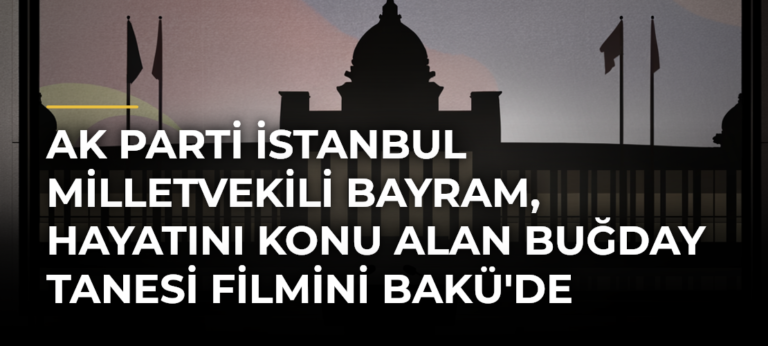 AK Parti İstanbul Milletvekili Bayram, hayatını konu alan Buğday Tanesi filmini Bakü’de tanıttı