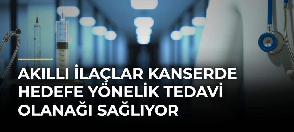 Akıllı ilaçlar kanserde hedefe yönelik tedavi olanağı sağlıyor