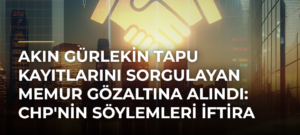 Akın Gürlekin tapu kayıtlarını sorgulayan memur gözaltına alındı: CHP’nin söylemleri iftira
