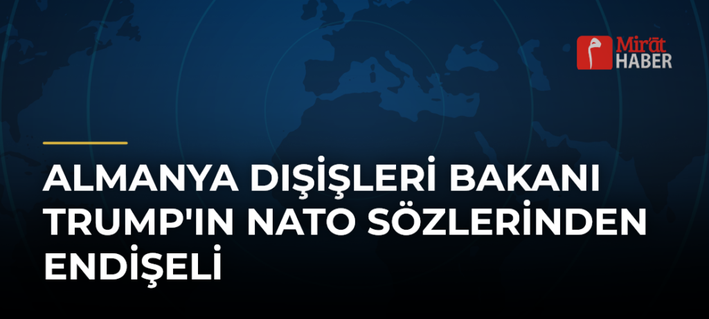 Almanya Dışişleri Bakanı Trump’ın NATO Sözlerinden Endişeli