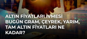 Altın Fiyatları İvmesi Bugün Gram, Çeyrek, Yarım, Tam Altın Fiyatları Ne Kadar?