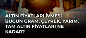 Altın Fiyatları İvmesi Bugün Gram, Çeyrek, Yarım, Tam Altın Fiyatları Ne Kadar?