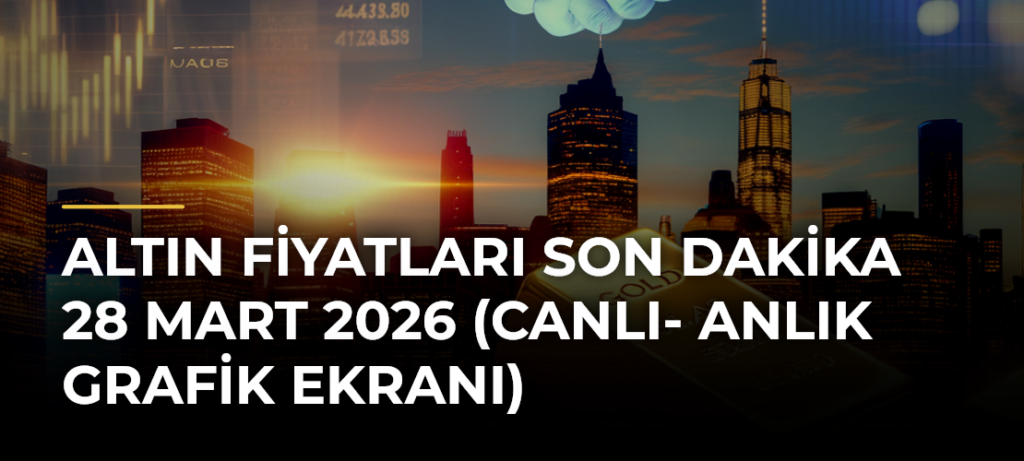 Altın Fiyatları Son Dakika 28 Mart 2026 (Canlı- Anlık Grafik Ekranı)