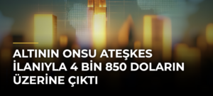 Altının onsu ateşkes ilanıyla 4 bin 850 doların üzerine çıktı