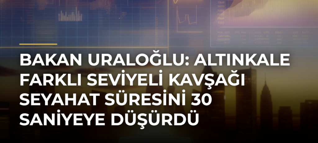 Bakan Uraloğlu: Altınkale Farklı Seviyeli Kavşağı Seyahat Süresini 30 Saniyeye Düşürdü