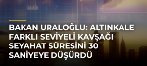 Bakan Uraloğlu: Altınkale Farklı Seviyeli Kavşağı Seyahat Süresini 30 Saniyeye Düşürdü