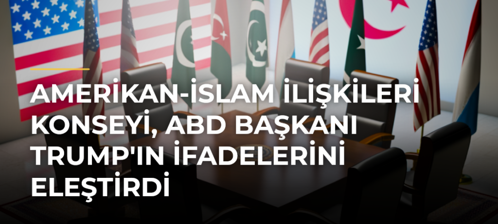 Amerikan-İslam İlişkileri Konseyi, ABD Başkanı Trump’ın İfadelerini Eleştirdi
