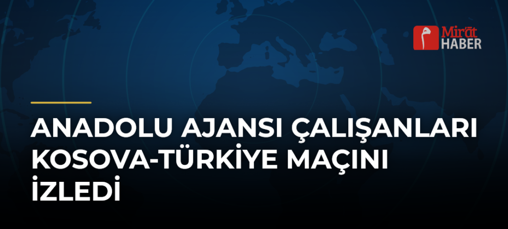 Anadolu Ajansı Çalışanları Kosova-Türkiye Maçını İzledi