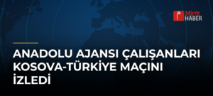 Anadolu Ajansı Çalışanları Kosova-Türkiye Maçını İzledi