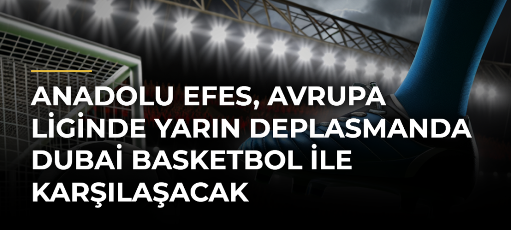 Anadolu Efes, Avrupa Liginde yarın deplasmanda Dubai Basketbol ile karşılaşacak