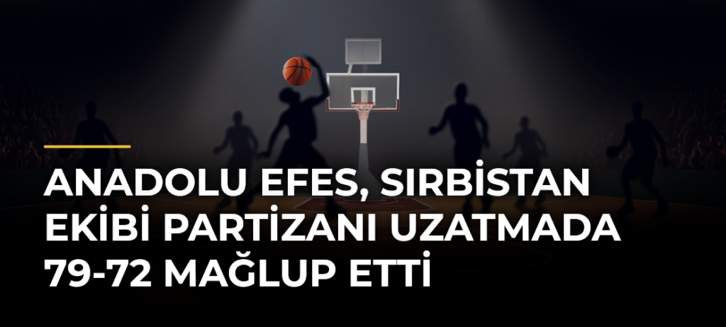 Anadolu Efes, Sırbistan ekibi Partizanı uzatmada 79-72 mağlup etti