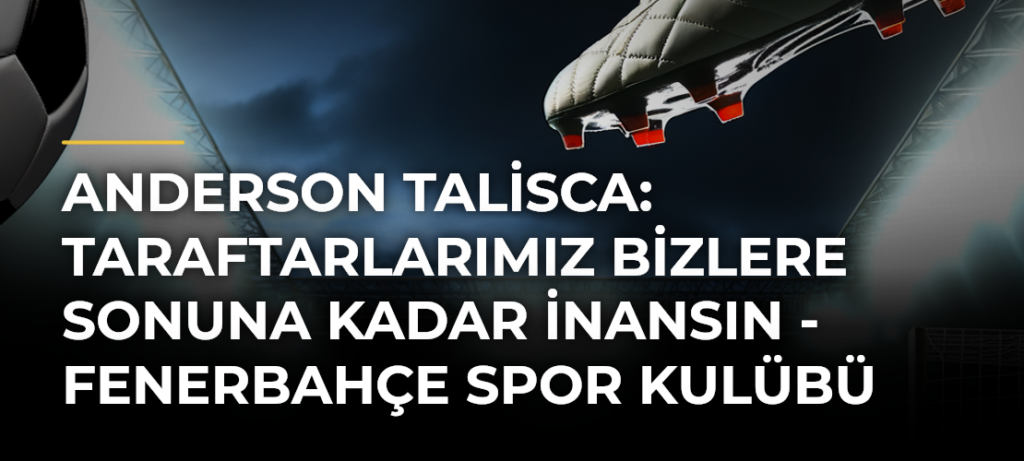 Anderson Talisca: Taraftarlarımız bizlere sonuna kadar inansın – Fenerbahçe Spor Kulübü