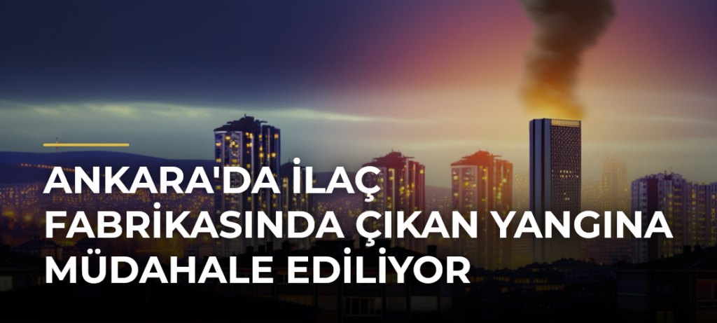 Ankara’da İlaç Fabrikasında Çıkan Yangına Müdahale Ediliyor