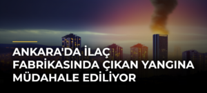 Ankara’da İlaç Fabrikasında Çıkan Yangına Müdahale Ediliyor