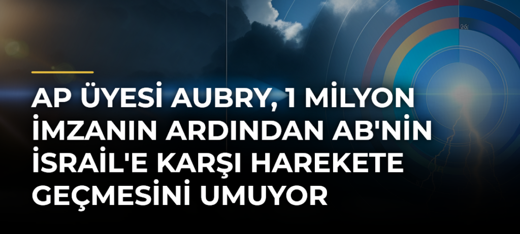 AP üyesi Aubry, 1 milyon imzanın ardından AB’nin İsrail’e karşı harekete geçmesini umuyor