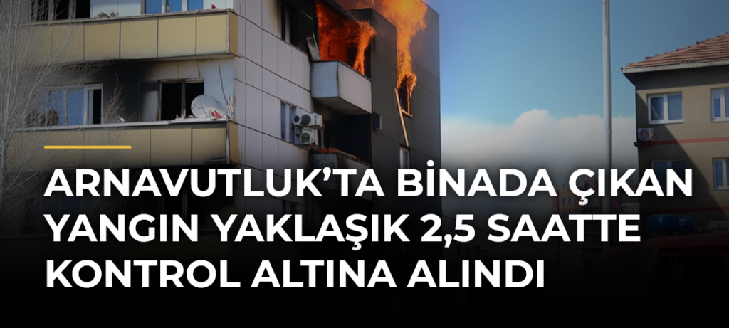 Arnavutluk’ta binada çıkan yangın yaklaşık 2,5 saatte kontrol altına alındı