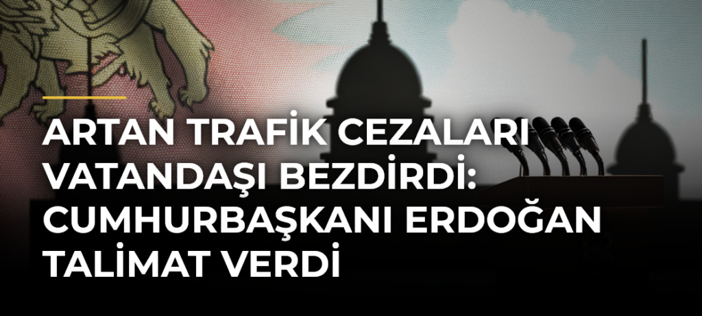 Artan trafik cezaları vatandaşı bezdirdi: Cumhurbaşkanı Erdoğan talimat verdi