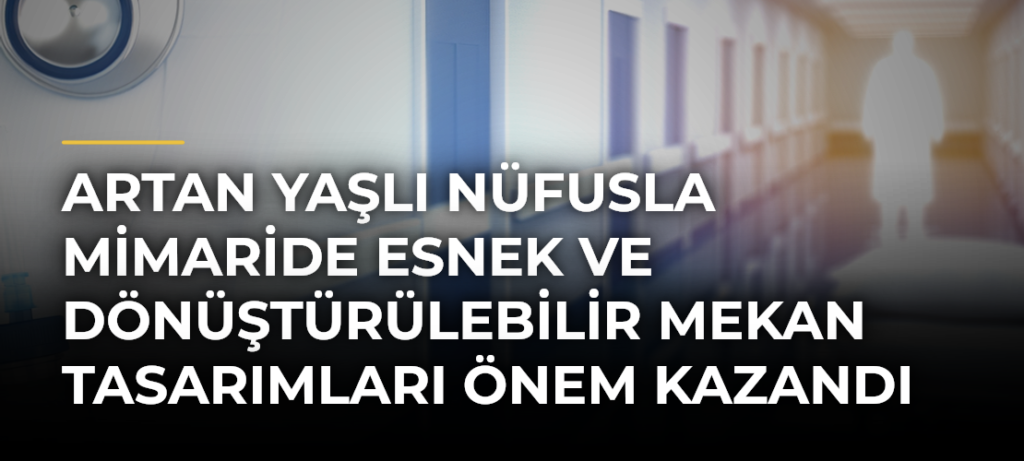 Artan yaşlı nüfusla mimaride esnek ve dönüştürülebilir mekan tasarımları önem kazandı