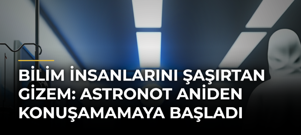 Bilim insanlarını şaşırtan gizem: Astronot aniden konuşamamaya başladı
