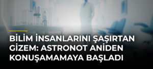 Bilim insanlarını şaşırtan gizem: Astronot aniden konuşamamaya başladı