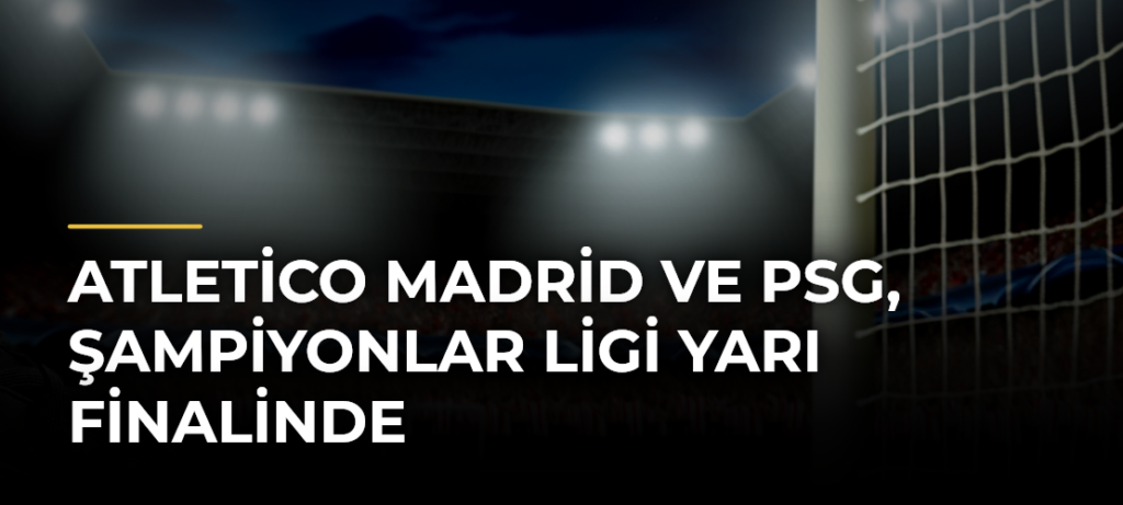 Atletico Madrid ve PSG, Şampiyonlar Ligi yarı finalinde