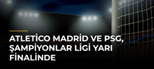 Atletico Madrid ve PSG, Şampiyonlar Ligi yarı finalinde
