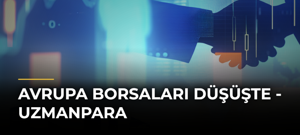 Avrupa Borsaları Düşüşte – Uzmanpara