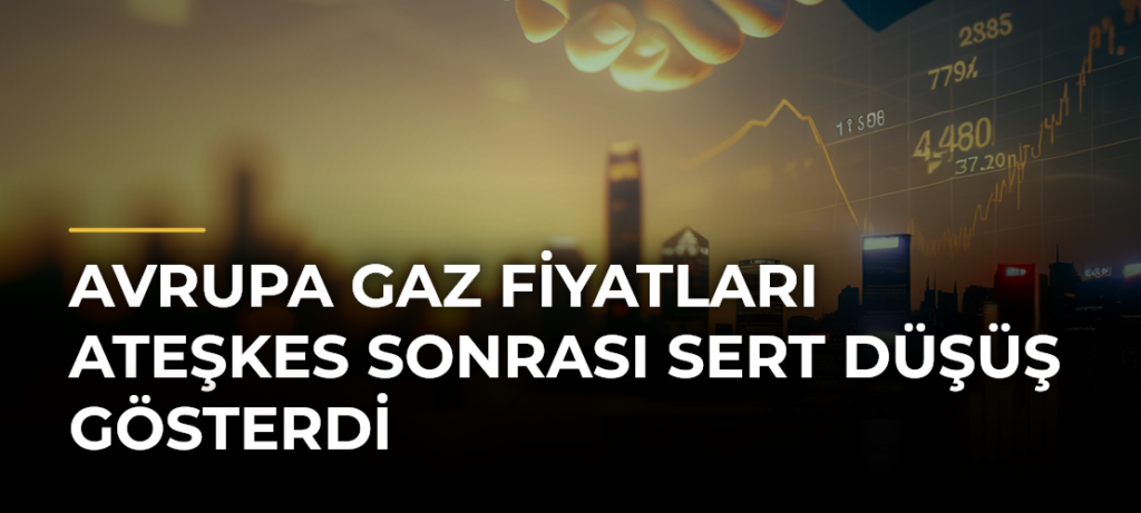 Avrupa gaz fiyatları ateşkes sonrası sert düşüş gösterdi