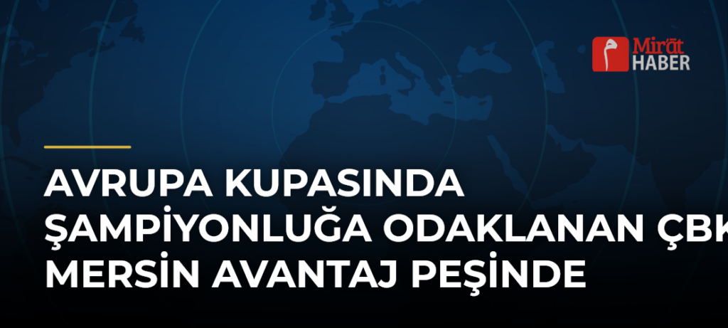 Avrupa Kupasında Şampiyonluğa Odaklanan ÇBK Mersin Avantaj Peşinde
