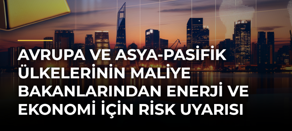 Avrupa ve Asya-Pasifik Ülkelerinin Maliye Bakanlarından Enerji ve Ekonomi için Risk Uyarısı