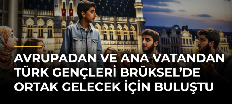 Avrupadan ve Ana Vatandan Türk gençleri Brüksel’de ortak gelecek için buluştu