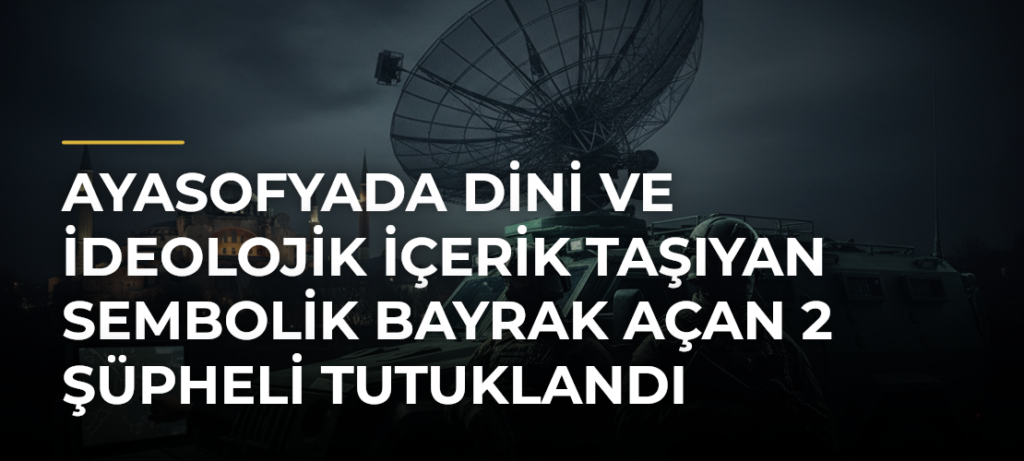 Ayasofyada dini ve ideolojik içerik taşıyan sembolik bayrak açan 2 şüpheli tutuklandı