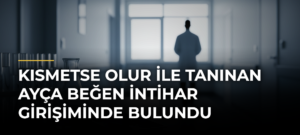 Kısmetse Olur ile tanınan Ayça Beğen intihar girişiminde bulundu
