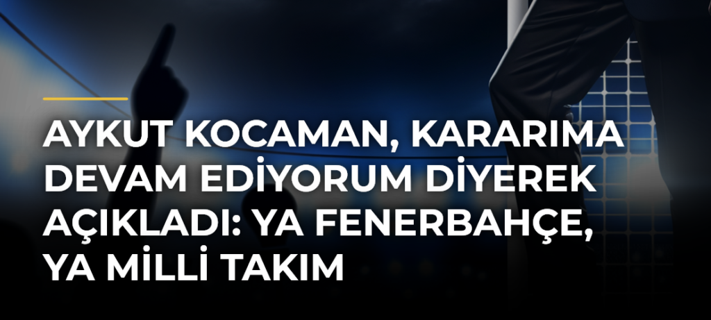 Aykut Kocaman, Kararıma devam ediyorum diyerek açıkladı: Ya Fenerbahçe, ya Milli Takım